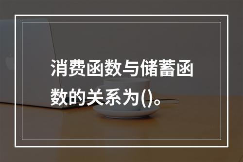 消费函数与储蓄函数的关系为()。