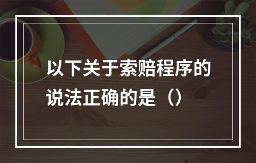 以下关于索赔程序的说法正确的是（）