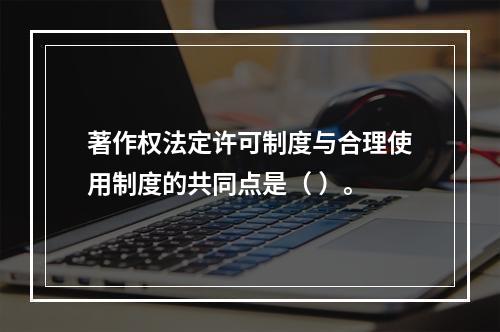 著作权法定许可制度与合理使用制度的共同点是（ ）。