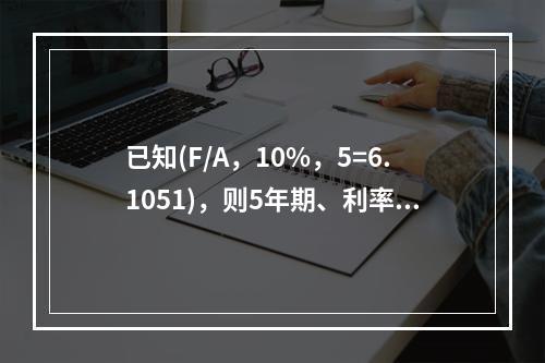 已知(F/A，10%，5=6.1051)，则5年期、利率为1