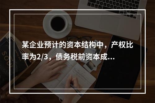 某企业预计的资本结构中，产权比率为2/3，债务税前资本成本为