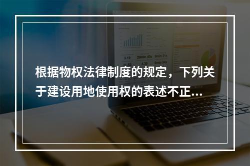 根据物权法律制度的规定，下列关于建设用地使用权的表述不正确的