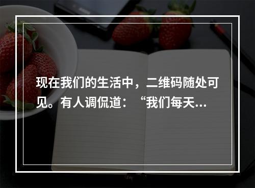 现在我们的生活中，二维码随处可见。有人调侃道：“我们每天不是