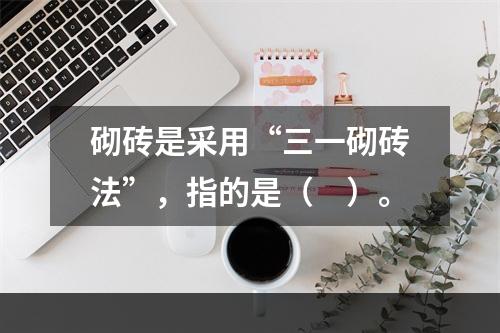 砌砖是采用“三一砌砖法”，指的是（　）。