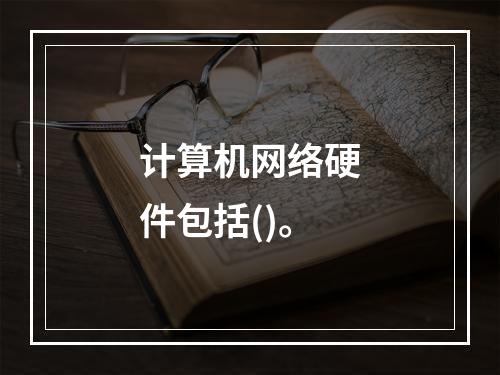 计算机网络硬件包括()。