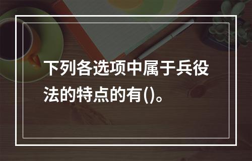 下列各选项中属于兵役法的特点的有()。