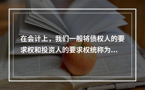 在会计上，我们一般将债权人的要求权和投资人的要求权统称为权益