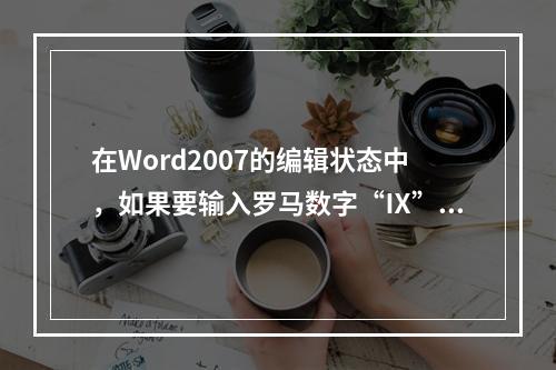 在Word2007的编辑状态中，如果要输入罗马数字“Ⅸ”，那