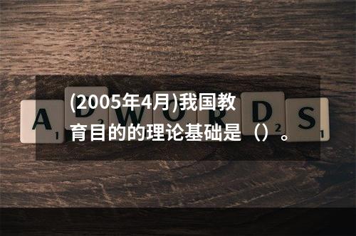 (2005年4月)我国教育目的的理论基础是（）。