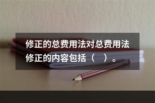 修正的总费用法对总费用法修正的内容包括（　）。