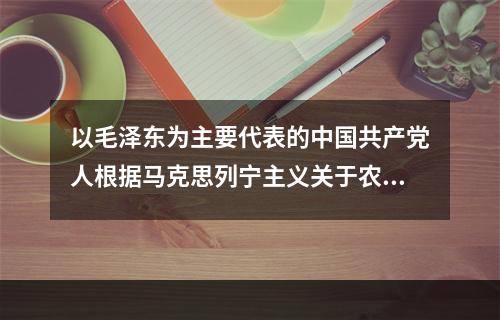 以毛泽东为主要代表的中国共产党人根据马克思列宁主义关于农业社