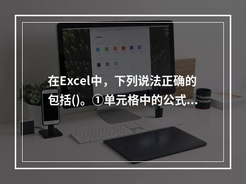 在Excel中，下列说法正确的包括()。①单元格中的公式值随