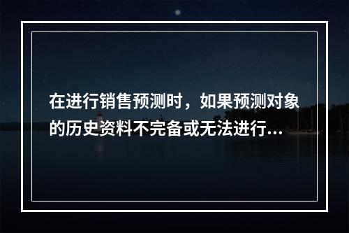 在进行销售预测时，如果预测对象的历史资料不完备或无法进行定量