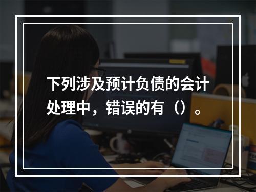 下列涉及预计负债的会计处理中，错误的有（）。