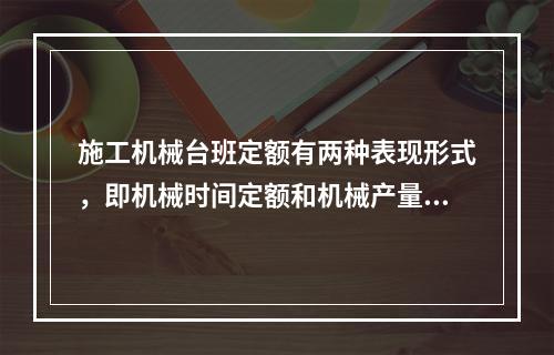 施工机械台班定额有两种表现形式，即机械时间定额和机械产量定额