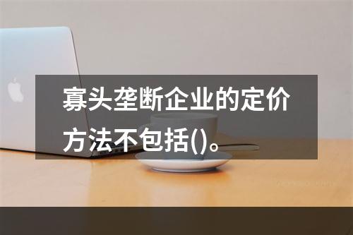 寡头垄断企业的定价方法不包括()。