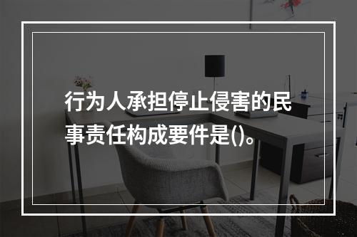 行为人承担停止侵害的民事责任构成要件是()。