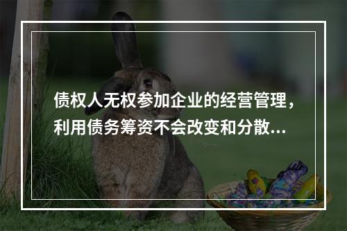 债权人无权参加企业的经营管理，利用债务筹资不会改变和分散股东