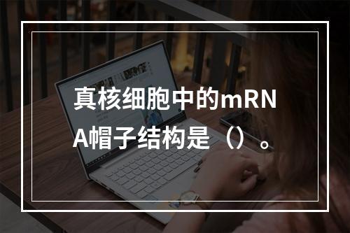 真核细胞中的mRNA帽子结构是（）。