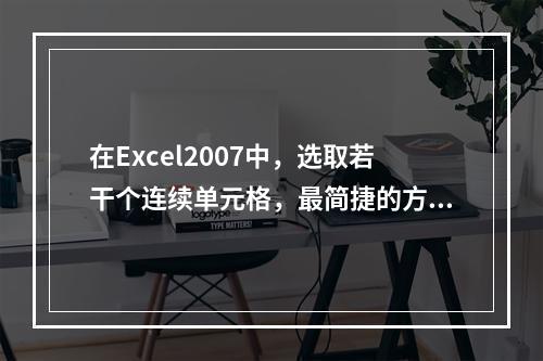 在Excel2007中，选取若干个连续单元格，最简捷的方法为