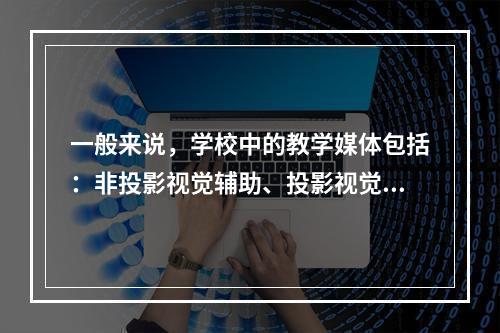 一般来说，学校中的教学媒体包括：非投影视觉辅助、投影视觉辅助