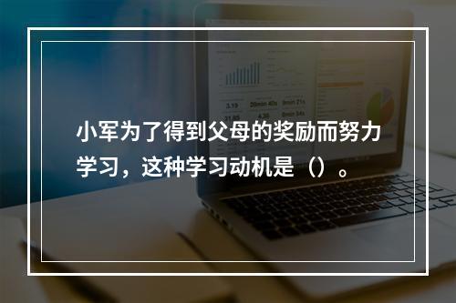 小军为了得到父母的奖励而努力学习，这种学习动机是（）。