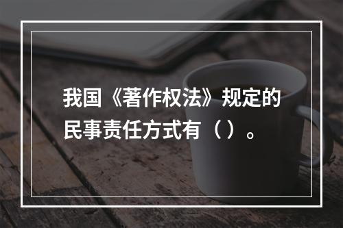 我国《著作权法》规定的民事责任方式有（ ）。