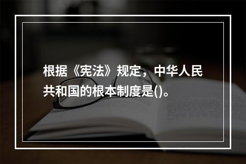 根据《宪法》规定，中华人民共和国的根本制度是()。