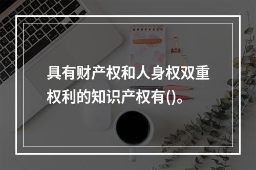 具有财产权和人身权双重权利的知识产权有()。