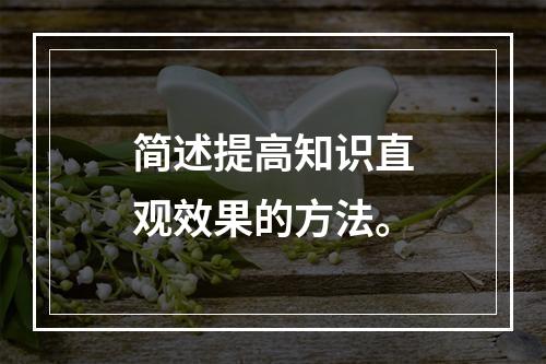 简述提高知识直观效果的方法。