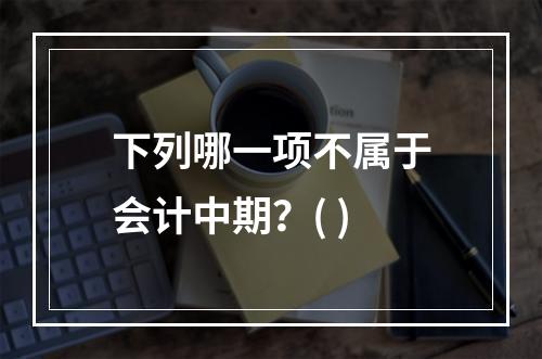 下列哪一项不属于会计中期？( )