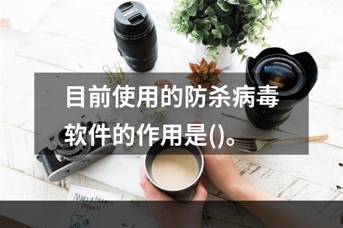 目前使用的防杀病毒软件的作用是()。