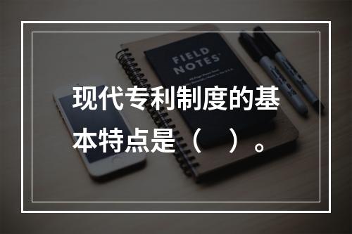 现代专利制度的基本特点是（　）。