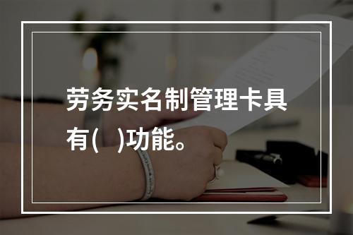 劳务实名制管理卡具有(   )功能。