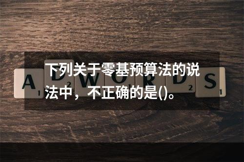 下列关于零基预算法的说法中，不正确的是()。