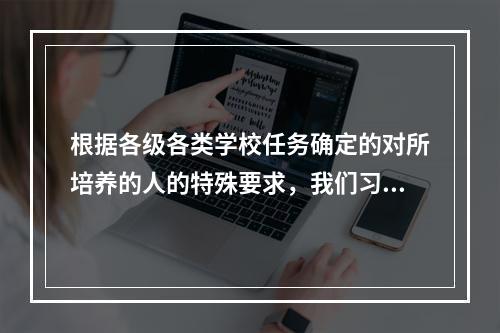 根据各级各类学校任务确定的对所培养的人的特殊要求，我们习惯上