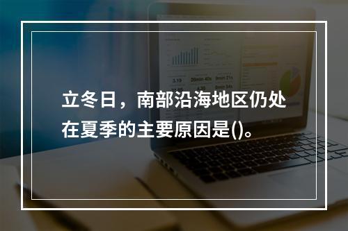 立冬日，南部沿海地区仍处在夏季的主要原因是()。