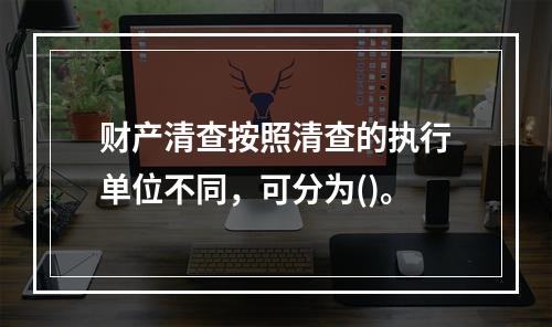 财产清查按照清查的执行单位不同，可分为()。