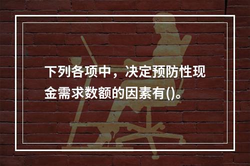 下列各项中，决定预防性现金需求数额的因素有()。