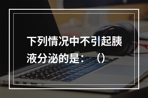 下列情况中不引起胰液分泌的是：（）