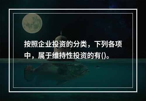 按照企业投资的分类，下列各项中，属于维持性投资的有()。