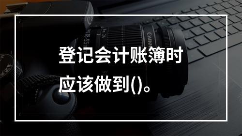 登记会计账簿时应该做到()。