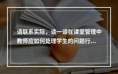 请联系实际，谈一谈在课堂管理中教师应如何处理学生的问题行为?