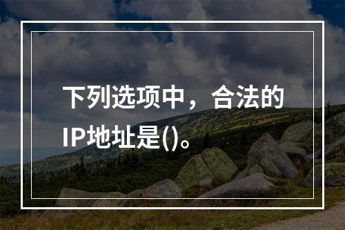 下列选项中，合法的IP地址是()。