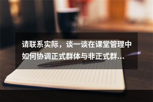 请联系实际，谈一谈在课堂管理中如何协调正式群体与非正式群体的