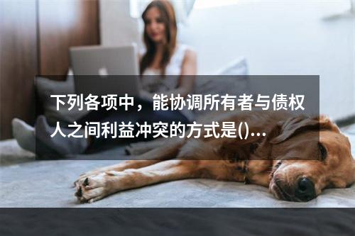 下列各项中，能协调所有者与债权人之间利益冲突的方式是()。