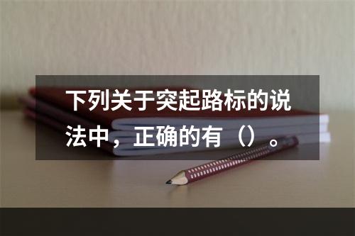 下列关于突起路标的说法中，正确的有（）。