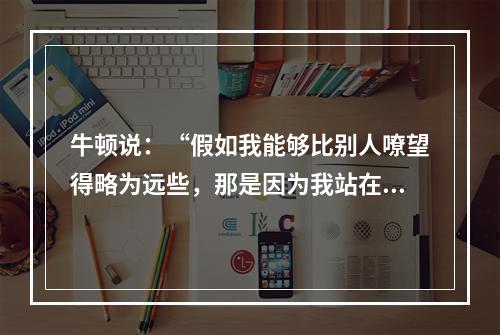 牛顿说：“假如我能够比别人嘹望得略为远些，那是因为我站在巨人