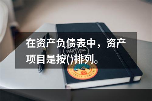 在资产负债表中，资产项目是按()排列。