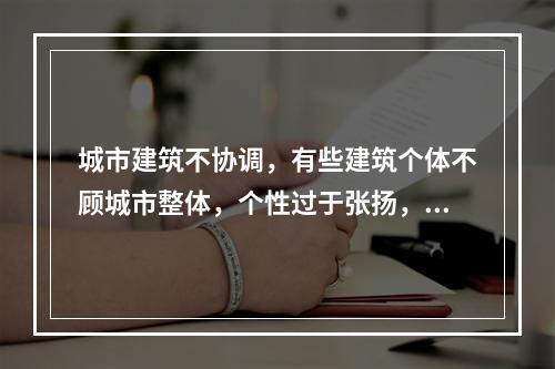 城市建筑不协调，有些建筑个体不顾城市整体，个性过于张扬，不能